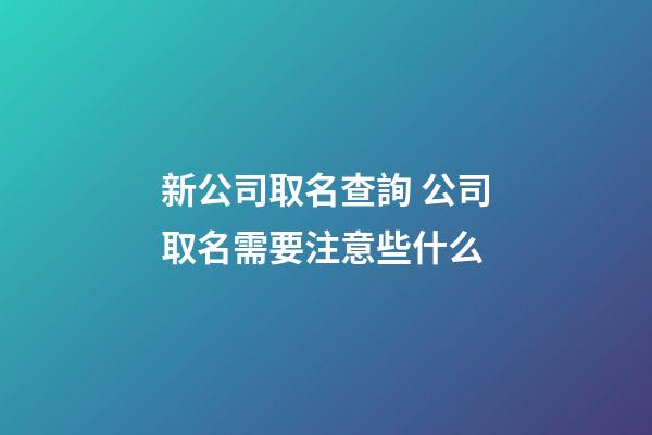 新公司取名查詢 公司取名需要注意些什么-第1張-公司起名-玄機派